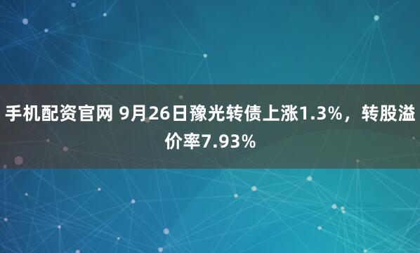 手机配资官网 9月26日豫光转债上涨1.3%，转股溢价率7.93%