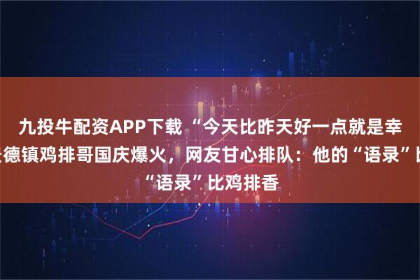 九投牛配资APP下载 “今天比昨天好一点就是幸福！”景德镇鸡排哥国庆爆火，网友甘心排队：他的“语录”比鸡排香